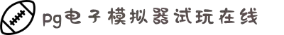 pg电子模拟器在线试玩(中国)-官方网站app下载最新版大全-绿色